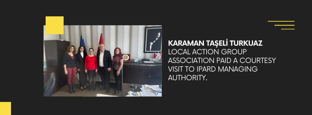 KARAMAN TAŞELİ TURKUAZ LOCAL ACTION GROUP ASSOCIATION PAID A COURTESY VISIT TO IPARD MANAGING AUTHORITY.
