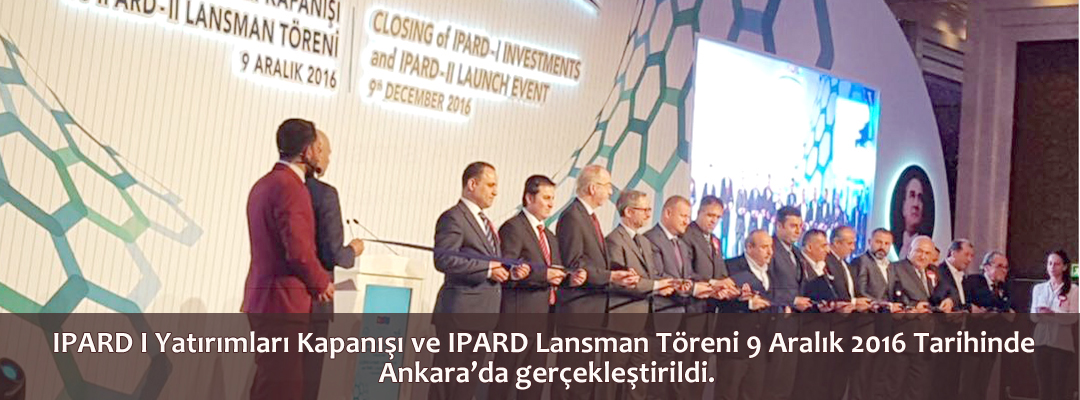 IPARD I Yatırımları Kapanışı ve IPARD Lansman Töreni 9 Aralık 2016 Tarihinde Ankara’da gerçekleştirildi.
